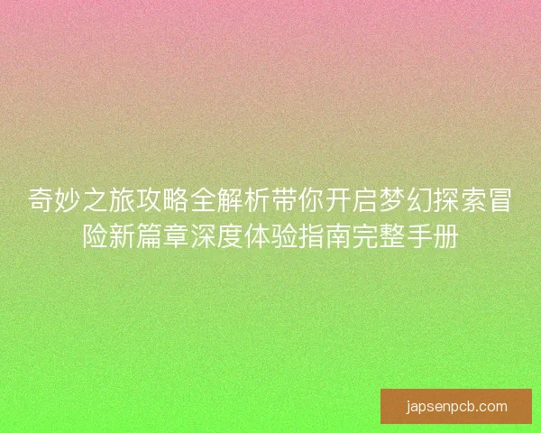 奇妙之旅攻略全解析带你开启梦幻探索冒险新篇章深度体验指南完整手册 奇妙之旅攻略全解析带你开启梦幻探索冒险新篇章深度体验指南完整手册