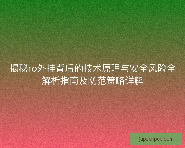 揭秘ro外挂背后的技术原理与安全风险全解析指南及防范策略详解