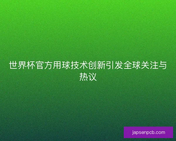 世界杯官方用球技术创新引发全球关注与热议 世界杯官方用球技术创新引发全球关注与热议