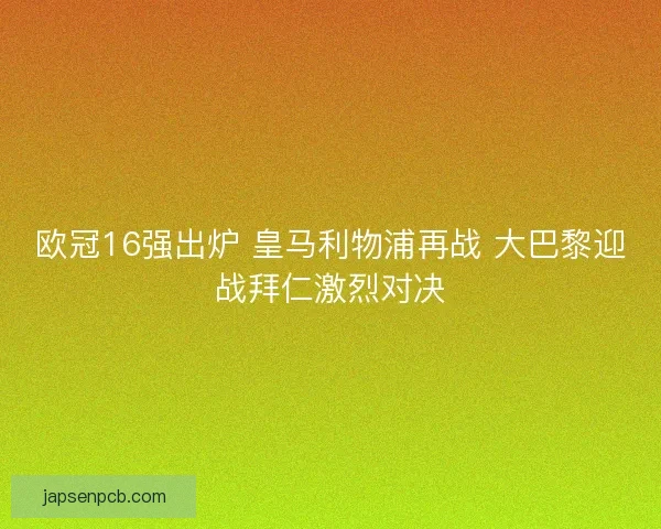 欧冠16强出炉 皇马利物浦再战 大巴黎迎战拜仁激烈对决 欧冠16强出炉 皇马利物浦再战 大巴黎迎战拜仁激烈对决
