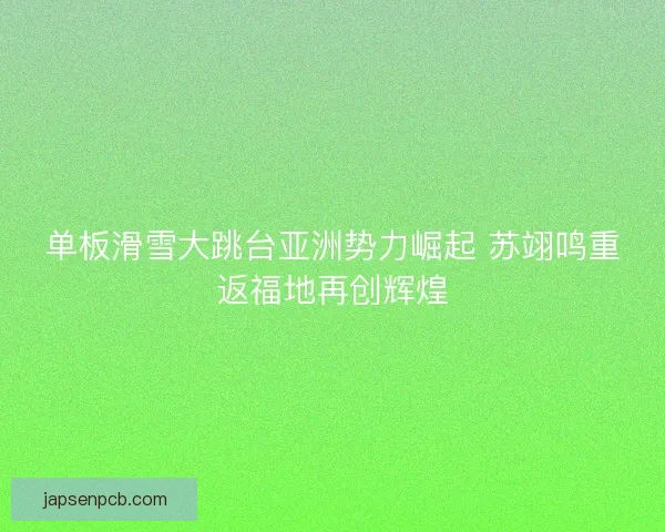 单板滑雪大跳台亚洲势力崛起 苏翊鸣重返福地再创辉煌