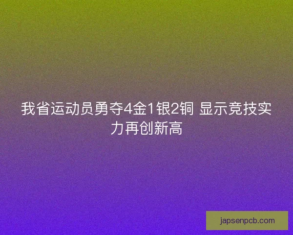 我省运动员勇夺4金1银2铜 显示竞技实力再创新高 我省运动员勇夺4金1银2铜 显示竞技实力再创新高