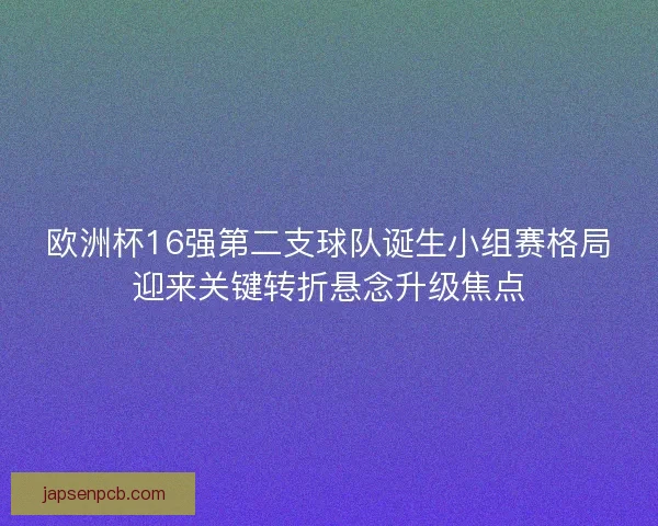 欧洲杯16强第二支球队诞生小组赛格局迎来关键转折悬念升级焦点 欧洲杯16强第二支球队诞生小组赛格局迎来关键转折悬念升级焦点